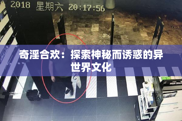 奇淫合欢：探索神秘而诱惑的异世界文化