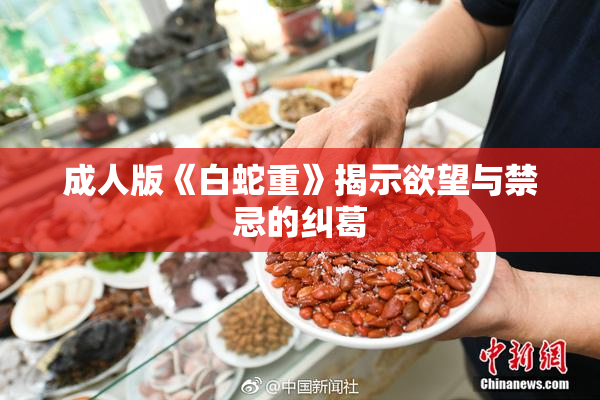 成人版《白蛇重》揭示欲望与禁忌的纠葛