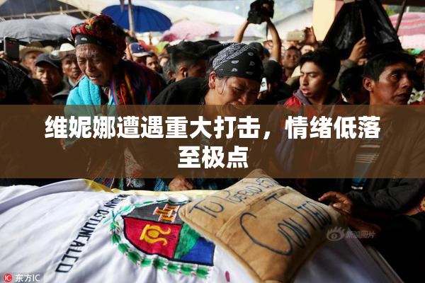 维妮娜遭遇重大打击，情绪低落至极点