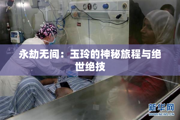 永劫无间：玉玲的神秘旅程与绝世绝技