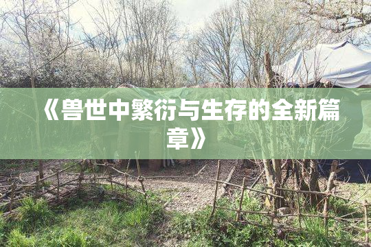 《兽世中繁衍与生存的全新篇章》