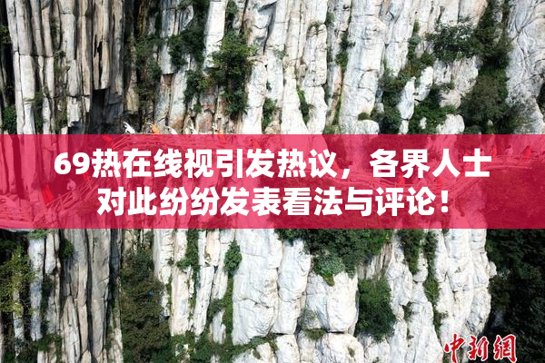 69热在线视引发热议，各界人士对此纷纷发表看法与评论！