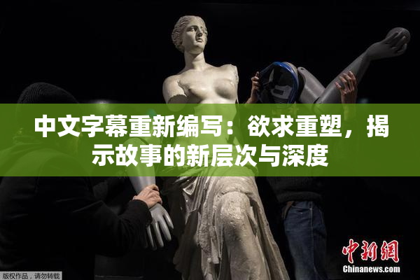 中文字幕重新编写：欲求重塑，揭示故事的新层次与深度