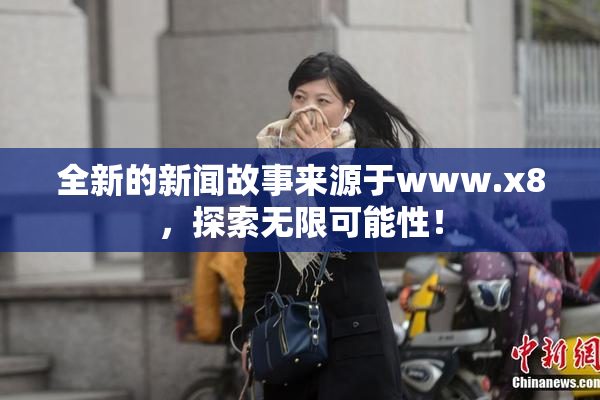 全新的新闻故事来源于www.x8，探索无限可能性！