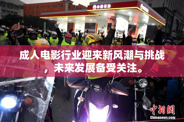成人电影行业迎来新风潮与挑战，未来发展备受关注。