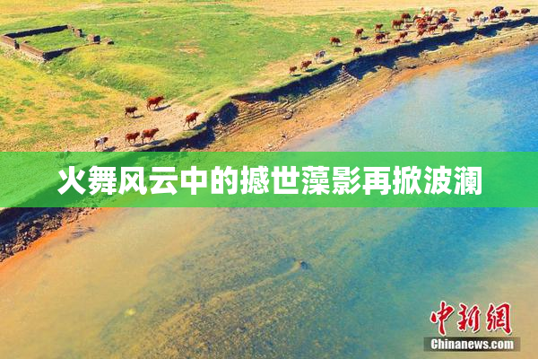 火舞风云中的撼世藻影再掀波澜
