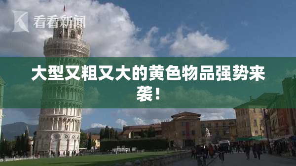 大型又粗又大的黄色物品强势来袭！