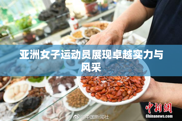 亚洲女子运动员展现卓越实力与风采