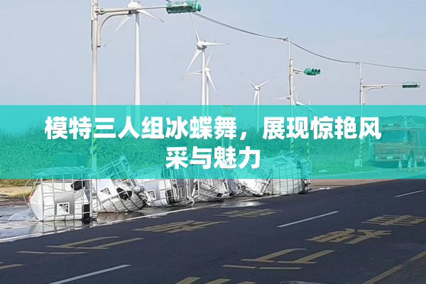 模特三人组冰蝶舞，展现惊艳风采与魅力
