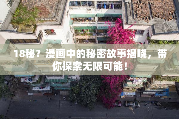 18秘？漫画中的秘密故事揭晓，带你探索无限可能！