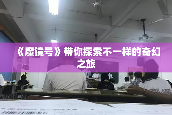 《魔镜号》带你探索不一样的奇幻之旅