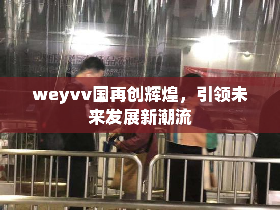 weyvv国再创辉煌，引领未来发展新潮流