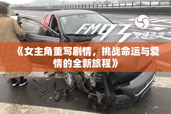 《女主角重写剧情，挑战命运与爱情的全新旅程》