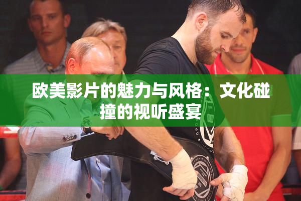 欧美影片的魅力与风格：文化碰撞的视听盛宴