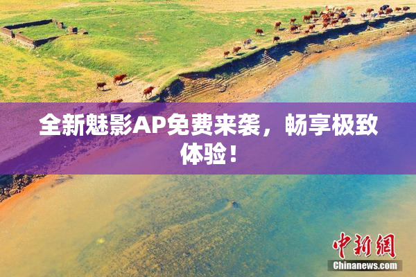 全新魅影AP免费来袭，畅享极致体验！