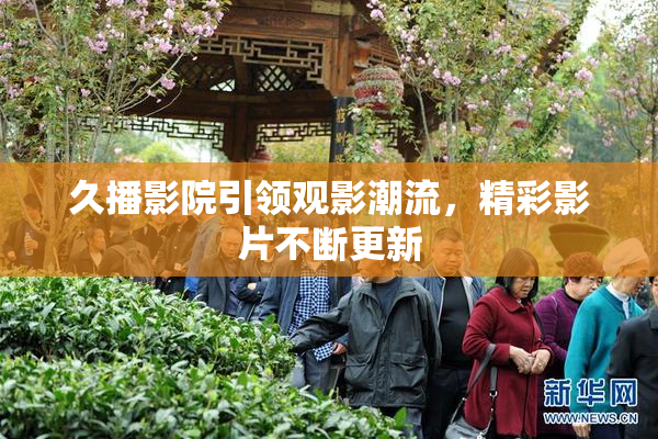 久播影院引领观影潮流，精彩影片不断更新