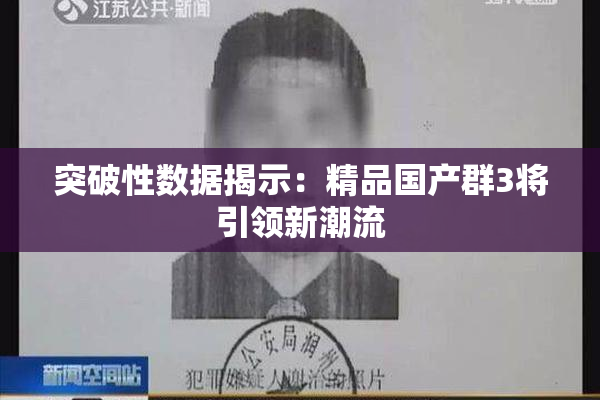 突破性数据揭示：精品国产群3将引领新潮流