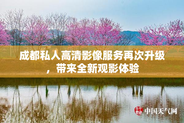 成都私人高清影像服务再次升级，带来全新观影体验