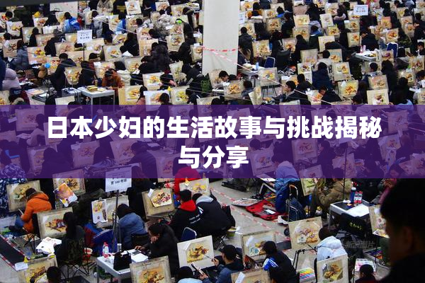 日本少妇的生活故事与挑战揭秘与分享