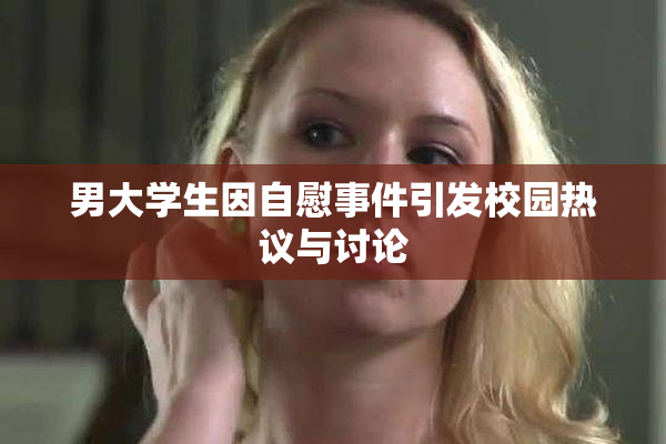 男大学生因自慰事件引发校园热议与讨论