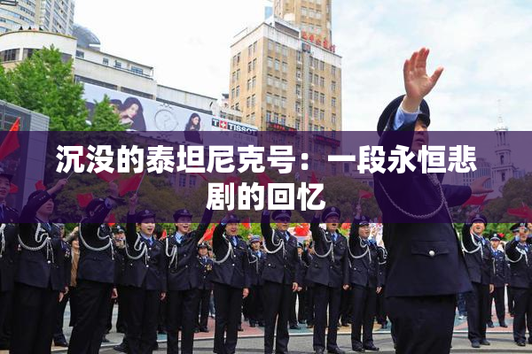 沉没的泰坦尼克号：一段永恒悲剧的回忆
