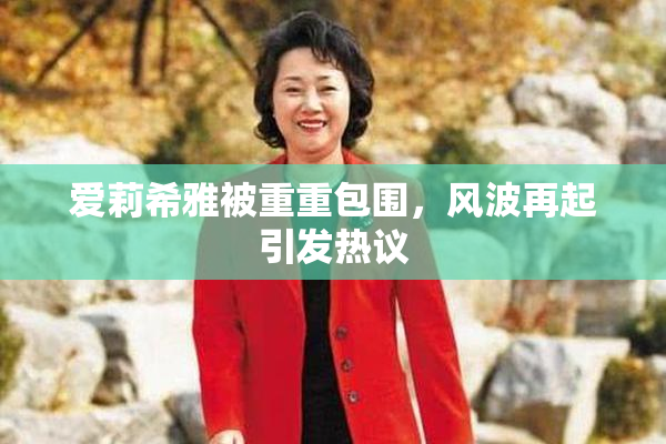 爱莉希雅被重重包围，风波再起引发热议