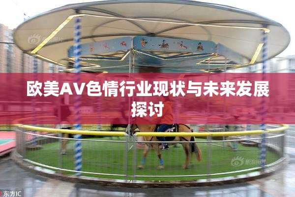 欧美AV色情行业现状与未来发展探讨