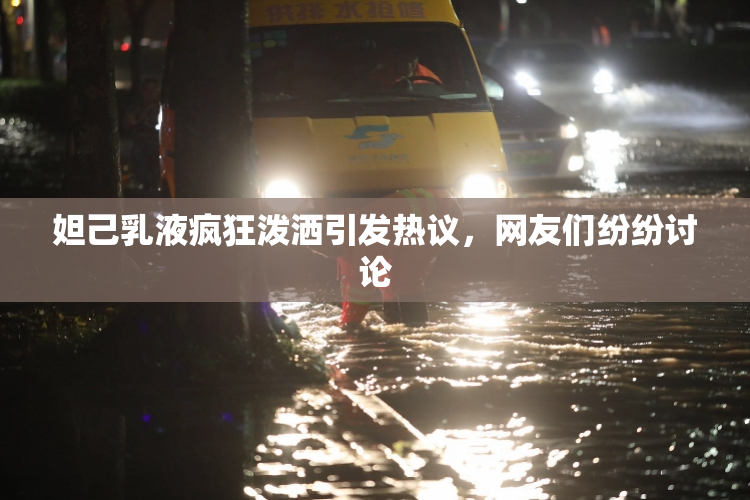 妲己乳液疯狂泼洒引发热议，网友们纷纷讨论