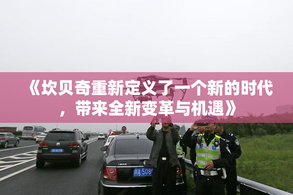《坎贝奇重新定义了一个新的时代，带来全新变革与机遇》
