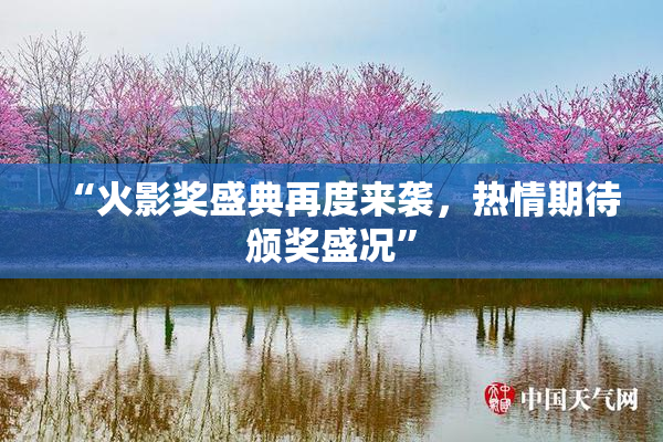 “火影奖盛典再度来袭，热情期待颁奖盛况”