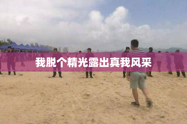 我脱个精光露出真我风采