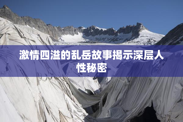 激情四溢的乱岳故事揭示深层人性秘密
