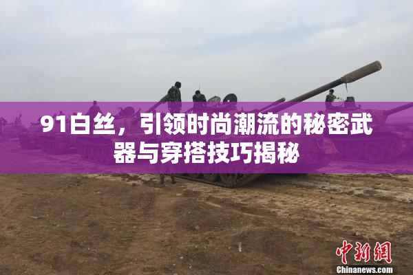 91白丝，引领时尚潮流的秘密武器与穿搭技巧揭秘