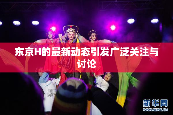 东京H的最新动态引发广泛关注与讨论