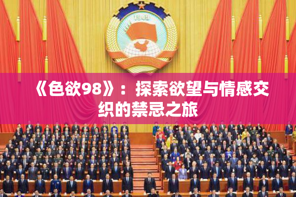 《色欲98》：探索欲望与情感交织的禁忌之旅