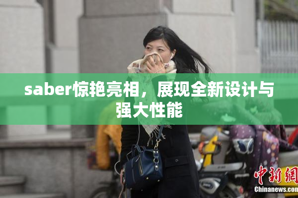 saber惊艳亮相，展现全新设计与强大性能