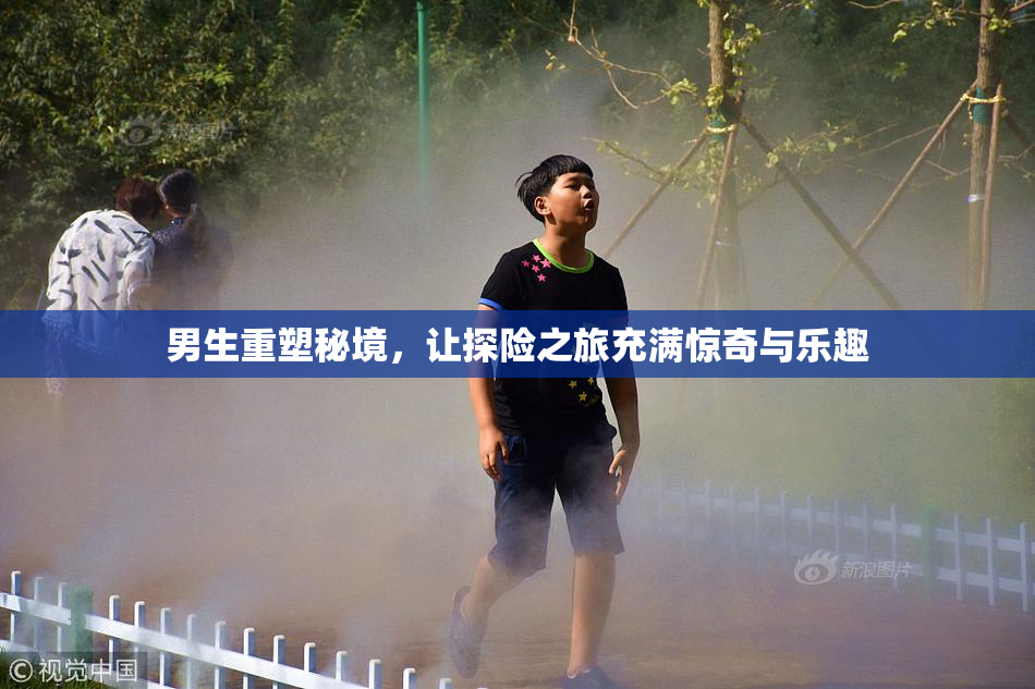 男生重塑秘境，让探险之旅充满惊奇与乐趣