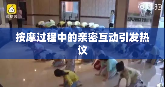 按摩过程中的亲密互动引发热议