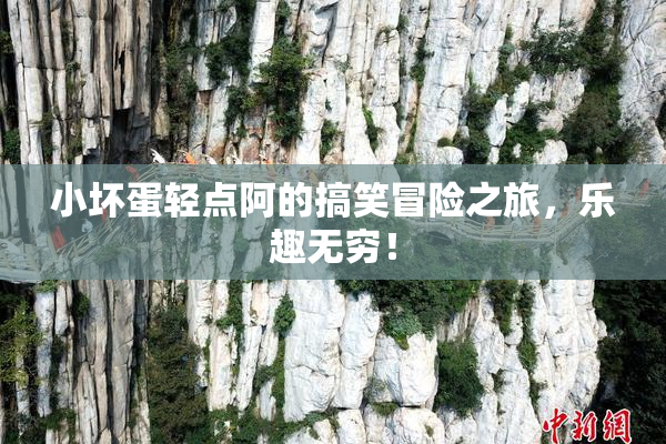 小坏蛋轻点阿的搞笑冒险之旅，乐趣无穷！