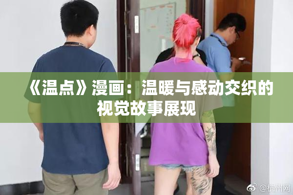 《温点》漫画：温暖与感动交织的视觉故事展现