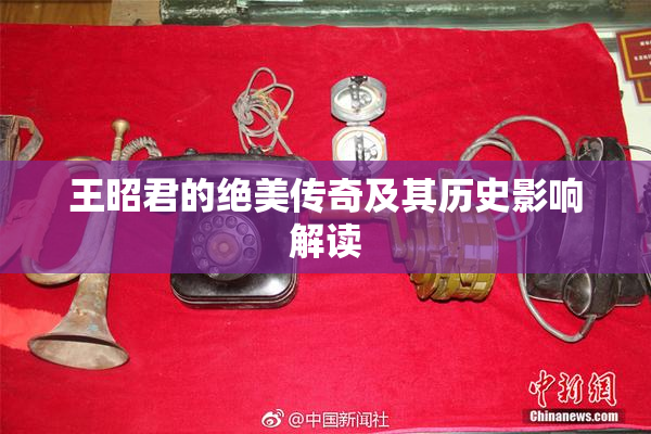 王昭君的绝美传奇及其历史影响解读