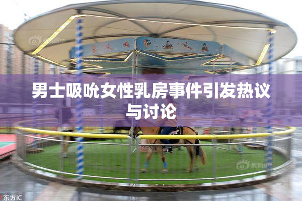男士吸吮女性乳房事件引发热议与讨论