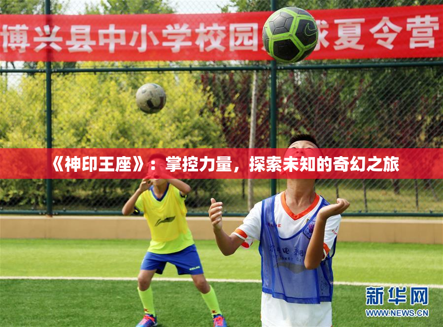 《神印王座》：掌控力量，探索未知的奇幻之旅