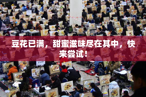 豆花已满，甜蜜滋味尽在其中，快来尝试！