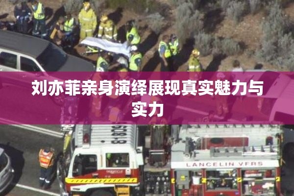 刘亦菲亲身演绎展现真实魅力与实力