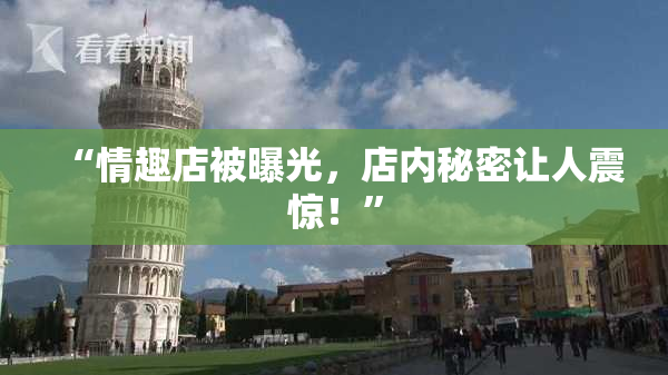 “情趣店被曝光，店内秘密让人震惊！”