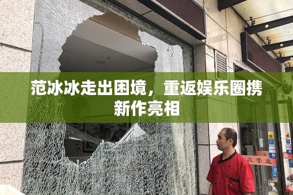 范冰冰走出困境，重返娱乐圈携新作亮相