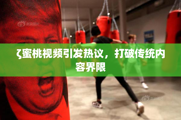 ζ蜜桃视频引发热议，打破传统内容界限