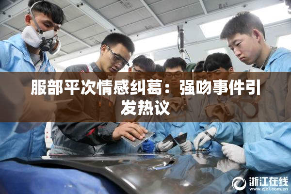 服部平次情感纠葛：强吻事件引发热议