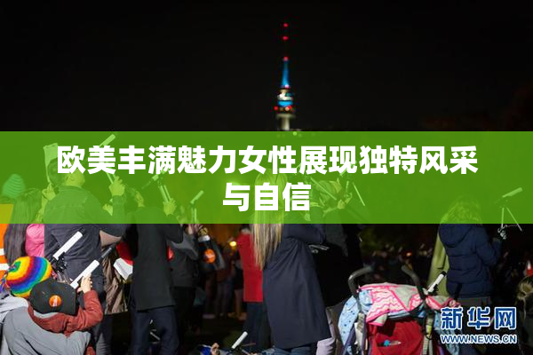 欧美丰满魅力女性展现独特风采与自信